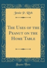 Image for The Uses of the Peanut on the Home Table (Classic Reprint)