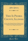 Image for This Is Peoria County, Illinois: An Up-to-Date Historical Narrative With County and Township Maps and Many Unique Aerial Photographs of Cities, Towns, Villages and Farmsteads (Classic Reprint)