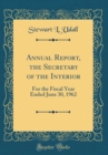 Image for Annual Report, the Secretary of the Interior: For the Fiscal Year Ended June 30, 1962 (Classic Reprint)