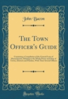 Image for The Town Officer&#39;s Guide: Containing a Compilation of the General Laws of Massachusetts, Relating to the Whole Power and Duty of Towns, Districts and Parishes, With Their Several Officers (Classic Rep