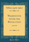 Image for Washington After the Revolution: 1784 1799 (Classic Reprint)