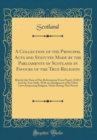 Image for A Collection of the Principal Acts and Statutes Made by the Parliaments of Scotland in Favours of the True Religion: Betwixt the Time of Our Reformation From Popery (1560.) And the Year 1640., With an