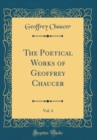 Image for The Poetical Works of Geoffrey Chaucer, Vol. 4 (Classic Reprint)