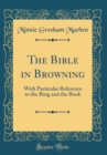 Image for The Bible in Browning: With Particular Reference to the Ring and the Book (Classic Reprint)
