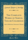 Image for The Complete Works of Samuel Taylor Coleridge, Vol. 1: Aids to Reflection; Statesman&#39;s Manual (Classic Reprint)