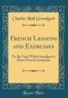 Image for French Lessons and Exercises: To Be Used With Grandgent&#39;s Short French Grammar (Classic Reprint)