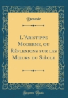 Image for L&#39;Aristippe Moderne, ou Reflexions sur les M?urs du Siecle (Classic Reprint)