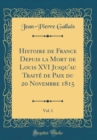 Image for Histoire de France Depuis la Mort de Louis XVI Jusqu&#39;au Traite de Paix du 20 Novembre 1815, Vol. 1 (Classic Reprint)