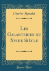 Image for Les Galanteries du Xviiie Siecle (Classic Reprint)