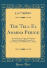 Image for The Tell El Amarna Period: The Relations of Egypt and Western Asia in the Fifteenth Century B. C. According to the Tell El Amarna Tablets (Classic Reprint)