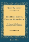 Image for The High School English Word-Book: A Manual of Orthoepy, Synonymy, and Derivation (Classic Reprint)