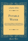 Image for Potable Water: How to Form a Judgment on the Suitableness of Water for Drinking Purposes; Addressed to Medical Officers of Health, and Sanitary Authorities, Etc (Classic Reprint)