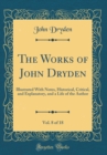 Image for The Works of John Dryden, Vol. 8 of 18: Illustrated With Notes, Historical, Critical, and Explanatory, and a Life of the Author (Classic Reprint)