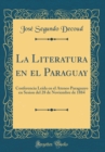 Image for La Literatura en el Paraguay: Conferencia Leida en el Ateneo Paraguayo en Sesion del 28 de Noviembre de 1884 (Classic Reprint)