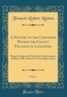 Image for A History of the Chantries Within the County Palatine of Lancaster, Vol. 1: Being the Reports of the Royal Commissioners of Henry VIII., Edward Vi. And Queen Mary (Classic Reprint)