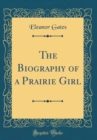 Image for The Biography of a Prairie Girl (Classic Reprint)