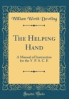 Image for The Helping Hand: A Manual of Instruction for the Y. P. S. C. E (Classic Reprint)