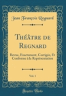 Image for Theatre de Regnard, Vol. 1: Revue, Exactement, Corrigee, Et Conforme a la Representation (Classic Reprint)