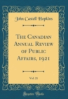 Image for The Canadian Annual Review of Public Affairs, 1921, Vol. 21 (Classic Reprint)