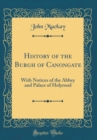 Image for History of the Burgh of Canongate: With Notices of the Abbey and Palace of Holyrood (Classic Reprint)