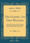 Image for The Gospel, Its Own Witness: Or the Holy Nature, and Divine Harmony of the Christian Religion, Contrasted With the Immorality and Absurdity of Deism (Classic Reprint)