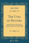 Image for The Uses of History: An Address Delivered Before the New York Historical Society on Its Eighty-Fifth Anniversary, Thursday, November 21, 1889 (Classic Reprint)