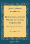 Image for The Miscellaneous Works of Oliver Goldsmith: With Biographical Introduction (Classic Reprint)