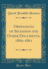 Image for Ordinances of Secession and Other Documents, 1860-1861 (Classic Reprint)