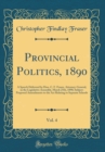 Image for Provincial Politics, 1890, Vol. 4: A Speech Delivered by Hon. C. F. Fraser, Attorney-General, in the Legislative Assembly, March 25th, 1890; Subject: Proposed Amendments to the Act Relating to Separat
