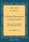 Image for A Short Biography of John Leeth: With an Account of His Life Among the Indians (Classic Reprint)