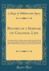 Image for Record of a Seminar on Colonial Life: Providing a Week&#39;s Observation and Study of Colonial Society in Virginia, Held at the College of William and Mary, Williamsburg, Virginia, June 19 to June 26, 193