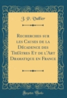 Image for Recherches sur les Causes de la Decadence des Theatres Et de l&#39;Art Dramatique en France (Classic Reprint)