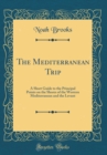 Image for The Mediterranean Trip: A Short Guide to the Principal Points on the Shores of the Western Mediterranean and the Levant (Classic Reprint)
