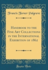 Image for Handbook to the Fine Art Collections in the International Exhibition of 1862 (Classic Reprint)