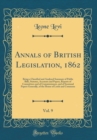 Image for Annals of British Legislation, 1862, Vol. 9: Being a Classified and Analysed Summary of Public Bills, Statutes, Accounts and Papers, Reports of Committees and of Commissioners, and of Sessional Papers