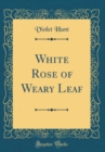 Image for White Rose of Weary Leaf (Classic Reprint)
