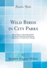 Image for Wild Birds in City Parks: Being Hints on Identifying Birds, Prepared Primarily for the Spring Migration in Lincoln Park, Chicago (Classic Reprint)