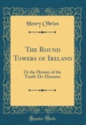 Image for The Round Towers of Ireland: Or the History of the Tuath-De-Danaans (Classic Reprint)