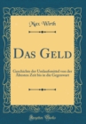 Image for Das Geld: Geschichte der Umlaufsmittel von der Altesten Zeit bis in die Gegenwart (Classic Reprint)