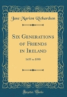 Image for Six Generations of Friends in Ireland: 1655 to 1890 (Classic Reprint)