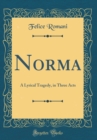 Image for Norma: A Lyrical Tragedy, in Three Acts (Classic Reprint)