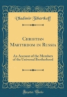 Image for Christian Martyrdom in Russia: An Account of the Members of the Universal Brotherhood (Classic Reprint)