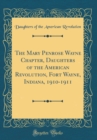 Image for The Mary Penrose Wayne Chapter, Daughters of the American Revolution, Fort Wayne, Indiana, 1910-1911 (Classic Reprint)