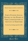 Image for Forty-Fourth Annual Report of the Board of Park Commissioners of the City of Hartford: For the Year Ending April 30, 1904 (Classic Reprint)