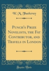 Image for Punch&#39;s Prize Novelists, the Fat Contributor, and Travels in London (Classic Reprint)