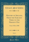 Image for History of Ireland, From the Earliest Times to the Present Day, Vol. 3: From 1782 to 1908 (Classic Reprint)