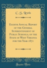 Image for Eighth Annual Report of the General Superintendent of Public Schools, of the State of West Virginia for the Year 1871 (Classic Reprint)