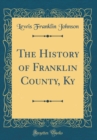 Image for The History of Franklin County, Ky (Classic Reprint)