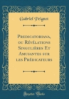 Image for Predicatoriana, ou Revelations Singulieres Et Amusantes sur les Predicateurs (Classic Reprint)