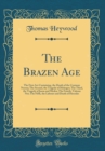 Image for The Brazen Age: The First Act Containing, the Death of the Centaure Nessus; The Second, the Tragedy of Meleager; The Third, the Tragedy of Jason and Medea; The Fourth, Vulcans Net; The Fifth, the Labo